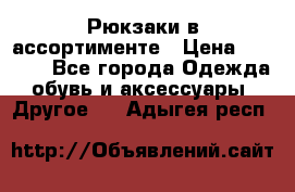 Рюкзаки в ассортименте › Цена ­ 3 500 - Все города Одежда, обувь и аксессуары » Другое   . Адыгея респ.